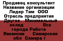 Продавец-консультант › Название организации ­ Лидер Тим, ООО › Отрасль предприятия ­ Другое › Минимальный оклад ­ 22 000 - Все города Работа » Вакансии   . Самарская обл.,Самара г.